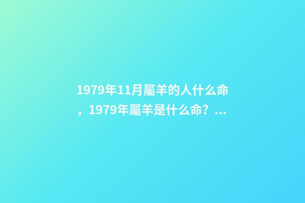 1979年11月屬羊的人什么命，1979年屬羊是什么命？ 79年屬羊人農歷11月出生運勢，79年屬羊11月出生命運-第1張-觀點-玄機派